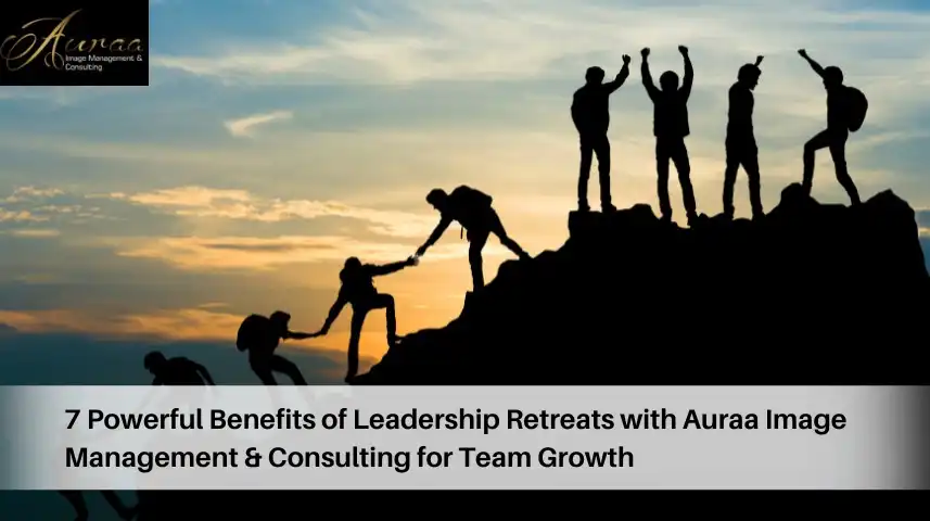 7 Powerful Benefits of Leadership Retreats with Auraa Image Management & Consulting for Team Growth