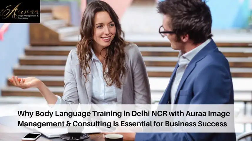 Why Body Language Training in Delhi NCR with Auraa Image Management & Consulting Is Essential for Business Success