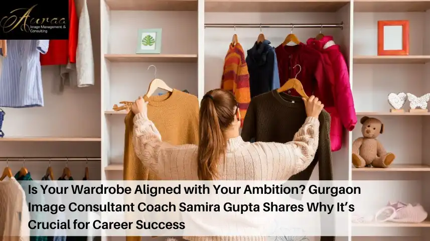 Is Your Wardrobe Aligned with Your Ambition? Gurgaon Image Consultant Coach Samira Gupta Shares Why Itâ€™s Crucial for Career Success
