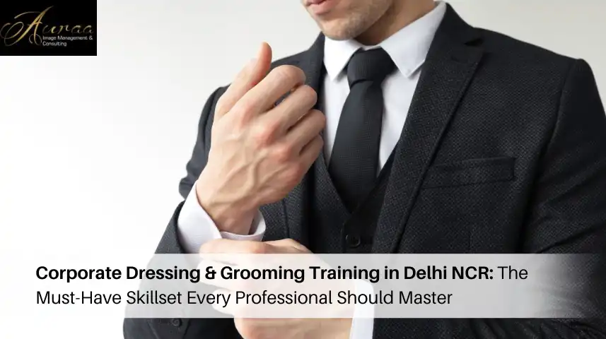 Corporate Dressing & Grooming Training in Delhi NCR: The Must-Have Skillset Every Professional Should Master