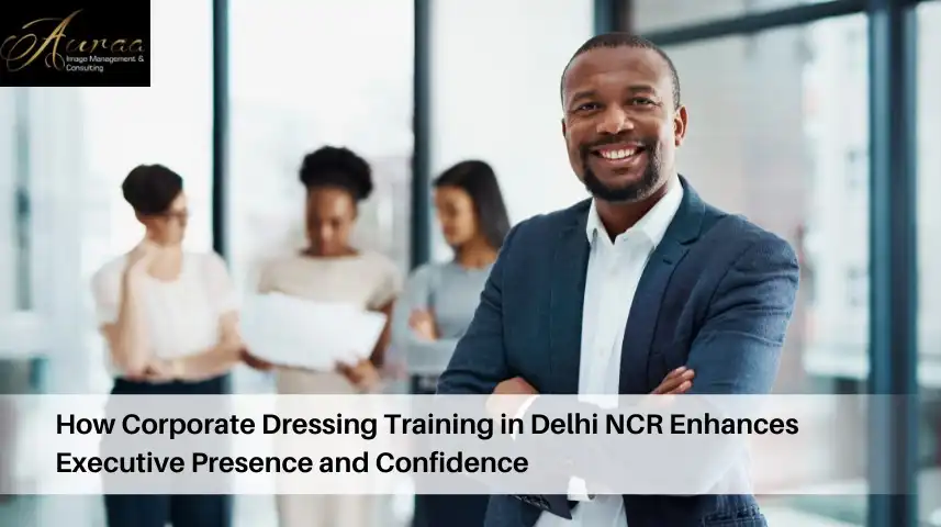 How Corporate Dressing Training in Delhi NCR Enhances Executive Presence and Confidence