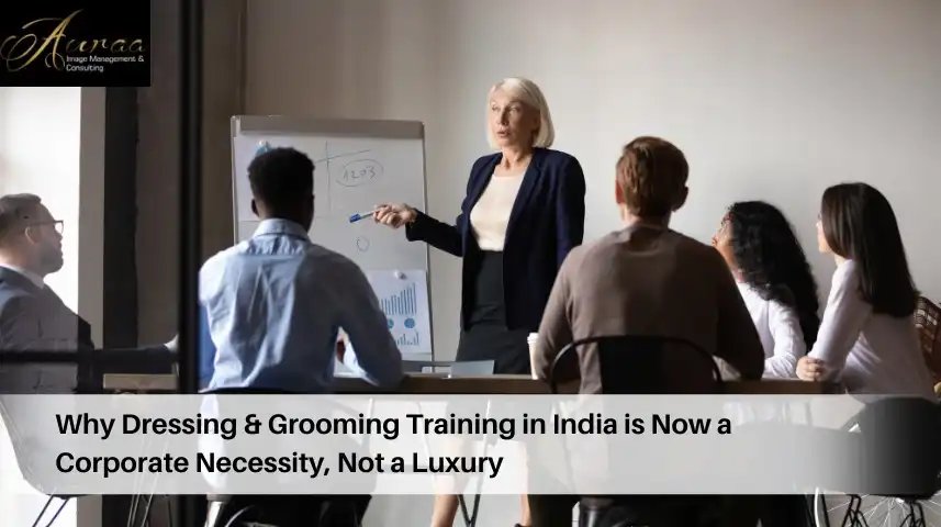 Why Dressing & Grooming Training in India is Now a Corporate Necessity, Not a Luxury