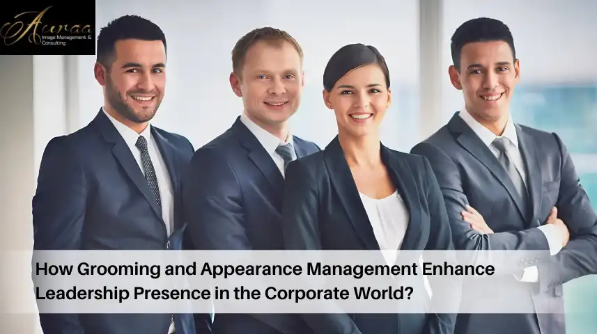 How Grooming and Appearance Management Enhance Leadership Presence in the Corporate World?