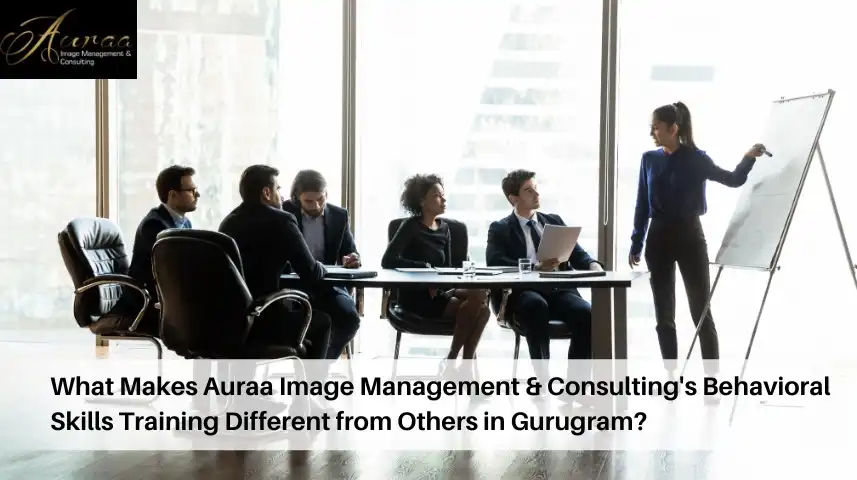 What Makes Auraa Image Management & Consulting\'s Behavioral Skills Training Different from Others in Gurugram?