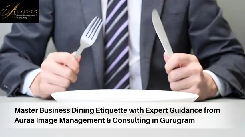 Master Business Dining Etiquette with Expert Guidance from Auraa Image Management & Consulting in Gurugram