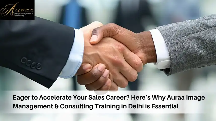 Eager to Accelerate Your Sales Career? Hereâ€™s Why Auraa Image Management & Consulting Training in Delhi is Essential