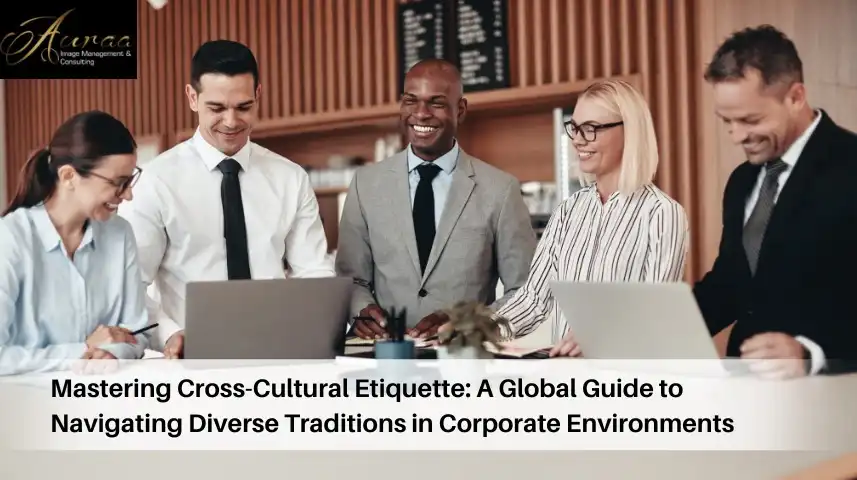 Mastering Cross-Cultural Etiquette: A Global Guide to Navigating Diverse Traditions in Corporate Environments